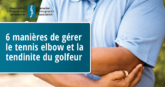 6 manières de gérer le tennis elbow et la tendinite du golfeur - CCA